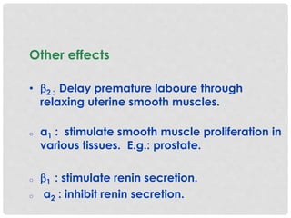 Other effects
• 2 : Delay premature laboure through
relaxing uterine smooth muscles.
o α1 : stimulate smooth muscle proliferation in
various tissues. E.g.: prostate.
o 1 : stimulate renin secretion.
o α2 : inhibit renin secretion.
 