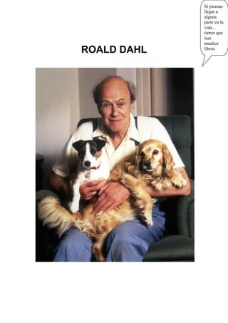 ROALD DAHL
Si piensas
llegar a
alguna
parte en la
vida ,
tienes que
leer
muchos
libros
 