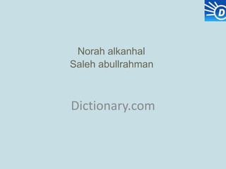 Norah alkanhal
Saleh abullrahman



Dictionary.com
 