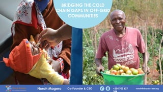 Norah Magero Co-Founder & CEO +254 702 627 norah@dropaccess.org
BRIDGING THE COLD
CHAIN GAPS IN OFF-GRID
COMMUNITIES
 