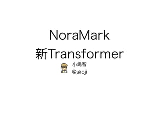 NoraMark
新Transformer
小嶋智
@skoji
2014年2月13日 第二回パーサー勉強会
 