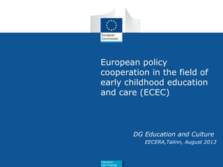 Date: in 12 pts
European policy
cooperation in the field of
early childhood education
and care (ECEC)
DG Education and Culture
EECERA,Talinn, August 2013
Education
and Training
 