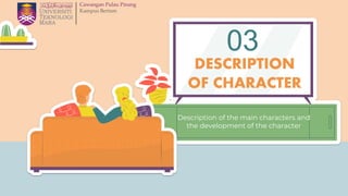 Description of the main characters and
the development of the character
DESCRIPTION
OF CHARACTER
03
 
