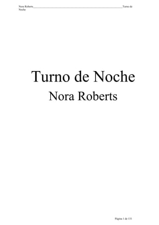 Nora Roberts___________________________________________________________________Turno de
Noche




         Turno de Noche
                      Nora Roberts




                                                                         Página 1 de 131
 