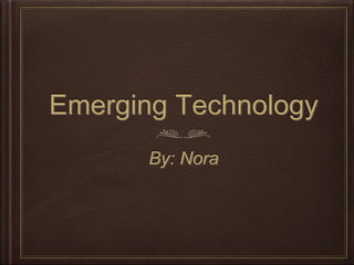 Emerging Technology
By: Nora
 