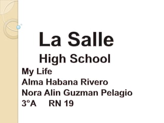    La Salle HighSchoolMy LifeAlma Habana RiveroNora AlinGuzmanPelagio3°A     RN 19 