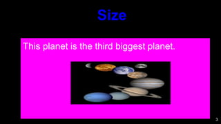 3
This planet is the third biggest planet.
Size
 