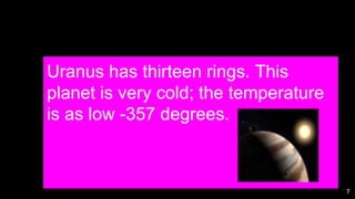 7
Uranus has thirteen rings. This
planet is very cold; the temperature
is as low -357 degrees.
 