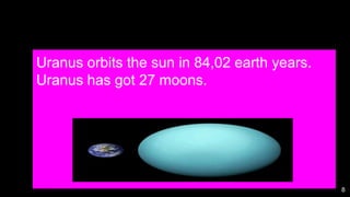 8
Uranus orbits the sun in 84,02 earth years.
Uranus has got 27 moons.
 