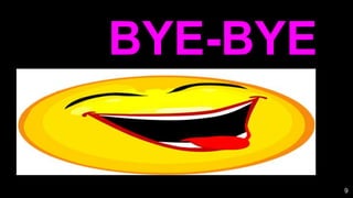 9
BYE-BYE
 