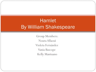 Group Members:
Noura Allaoui
Violeta Fernández
Vania Bascope
Kelly Mantuano
Hamlet
By William Shakespeare
 