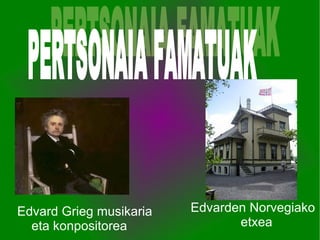 Edvard Grieg musikaria  eta konpositorea Edvarden Norvegiako  etxea PERTSONAIA FAMATUAK 