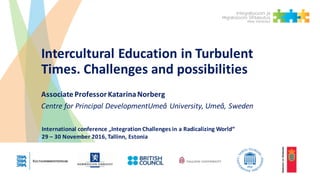 Intercultural	Education	in	Turbulent	
Times.	Challenges	and	possibilities
Associate	Professor	Katarina	Norberg
Centre	for	...