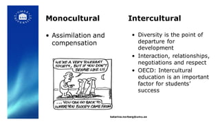 Monocultural Intercultural
• Assimilation and
compensation
• Diversity is the point of
departure for
development
• Interac...
