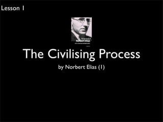 Lesson 1




       The Civilising Process
             by Norbert Elias (1)
 
