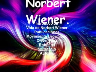 Norbert Wiener. Introducción Vida de Norbert Wiener Publicaciones Movimiento Browniano Cibernética Robótica Su trabajo Autoras 