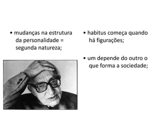 • mudanças na estrutura
da personalidade =
segunda natureza;
• habitus começa quando
há figurações;
• um depende do outro o
que forma a sociedade;
 