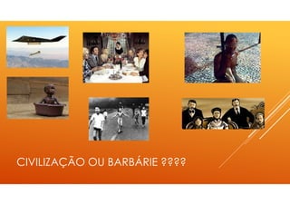 CIVILIZAÇÃO OU BARBÁRIE ????
 