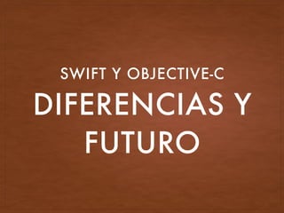 DIFERENCIAS Y
FUTURO
SWIFT Y OBJECTIVE-C
 