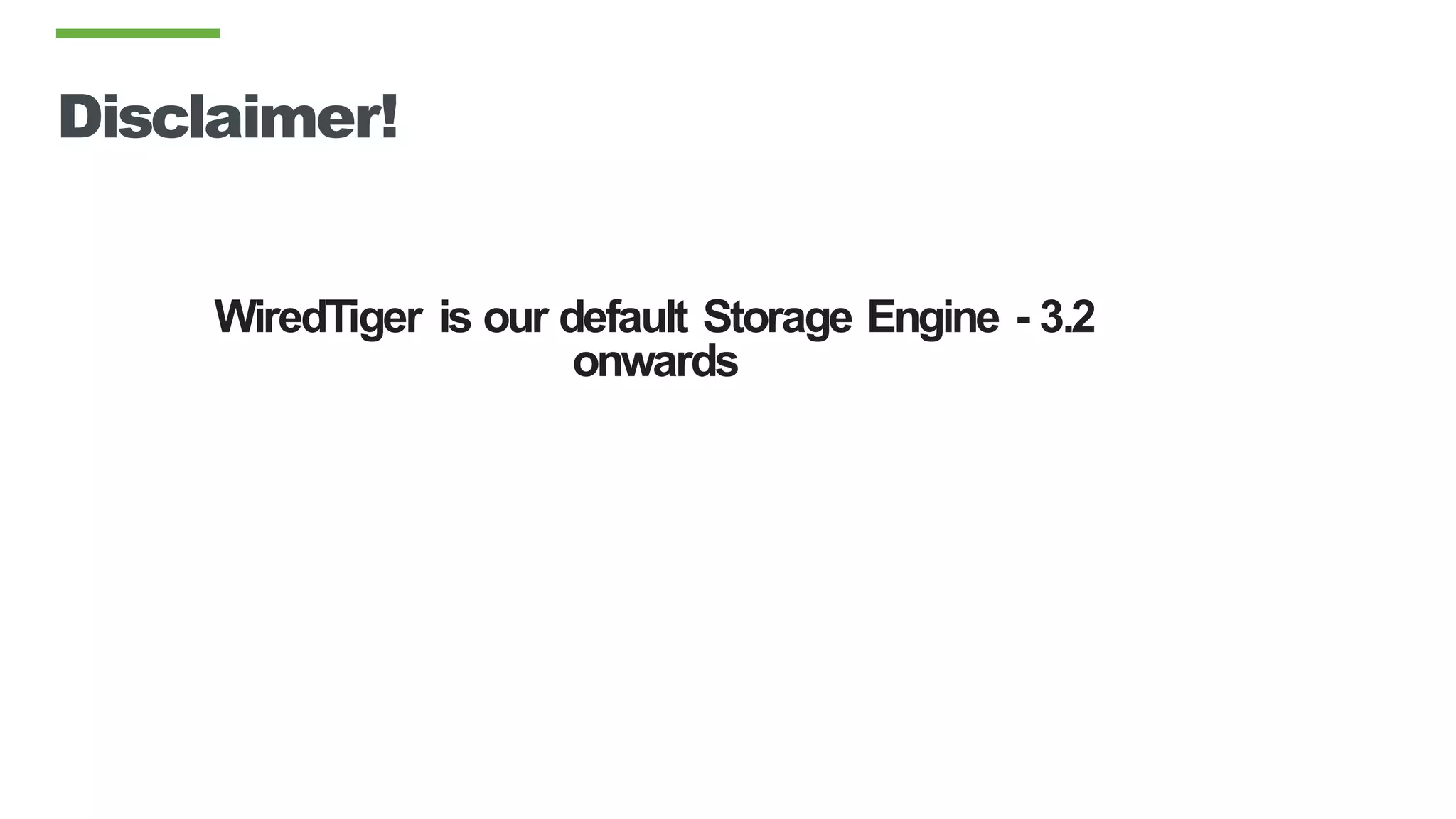 Disclaimer!
WiredTiger is our default Storage Engine - 3.2
onwards
 