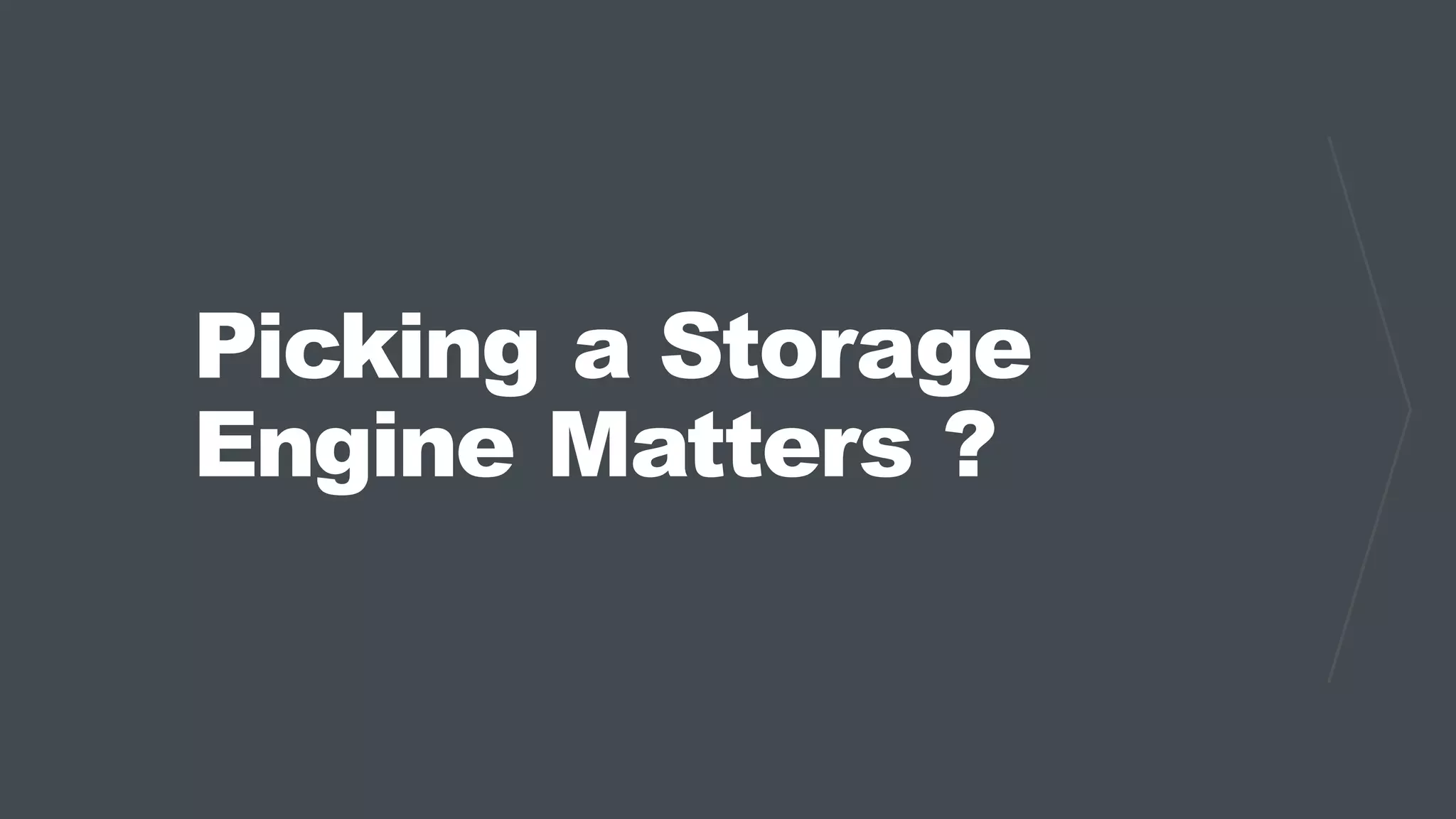 Picking a Storage
Engine Matters ?
 