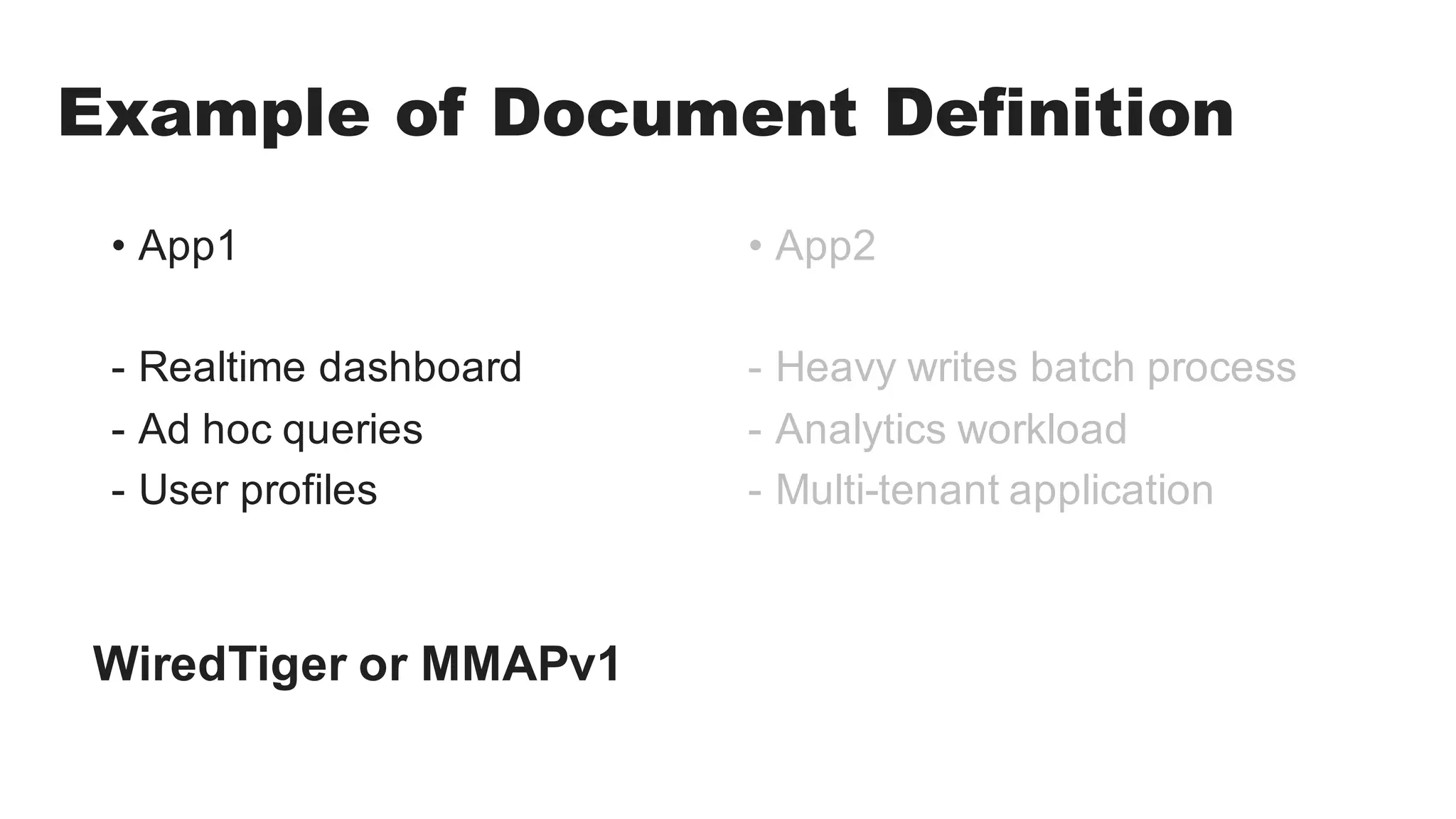 Example of Document Definition
• App1
- Realtime dashboard
- Ad hoc queries
- User profiles
• App2
- Heavy writes batch process
- Analytics workload
- Multi-tenant application
WiredTiger or MMAPv1
 