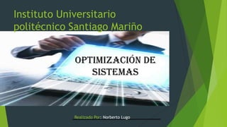 Instituto Universitario
politécnico Santiago Mariño
Optimización de
sistemas
Realizado Por: Norberto Lugo
 