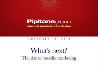 N O V E M B E R   1 8 ,   2 0 1 0




    What’s next?
The rise of mobile marketing
 