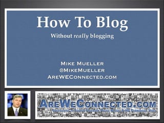 How To Blog
 Without really blogging



    Mike Mueller
    @MikeMueller
 AreWEConnected.com
 
