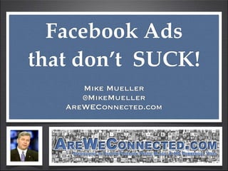 Facebook Ads
that don’t SUCK!
      Mike Mueller
      @MikeMueller
   AreWEConnected.com
 
