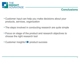 23
• Customer input can help you make decisions about your
products, services, organization
• The steps involved in conducting research are quite simple
• Focus on stage of the product and research objectives to
choose the right research tool
• Customer insights product success
Conclusions
 