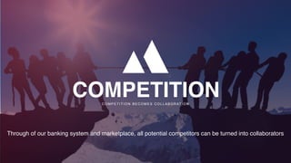 P a g e 6
COMPETITIONC O M P E T I T I O N B E C O M E S C O L L A B O R AT I O N
Through of our banking system and marketplace, all potential competitors can be turned into collaborators
 