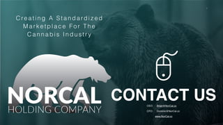 P a g e 9
Creating A S tandardi zed
Marketpl ace For The
Ca nnabis I ndus tr y
CEO: Brian@NorCal.cc
CFO: Dominic@NorCal.cc
www.NorCal.cc
CONTACT US
 