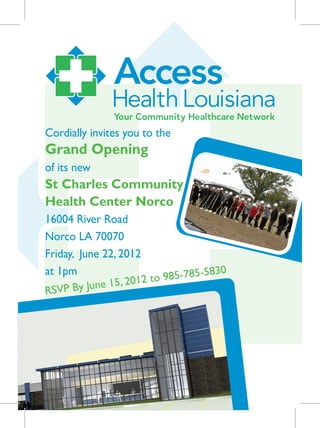 Cordially invites you to the
Grand Opening
of its new
St Charles Community
Health Center Norco
16004 River Road
Norco LA 70070
Friday, June 22, 2012
at 1pm
                    012 to 98  5-785-5830
RSVP B y June 15, 2
 
