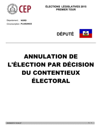 NORDDépartement :
Circonscription : PLAISANCE
DÉPUTÉ
ANNULATION DE
L'ÉLECTION PAR DÉCISION
DU CONTENTIEUX
ÉLECTORAL
ÉLECTIONS LÉGISLATIVES 2015
PREMIER TOUR
1 1/25/09/2015 15:54:27
 