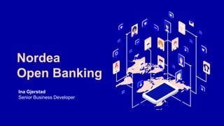 Nordea
Open Banking
Ina Gjerstad
Senior Business Developer
 