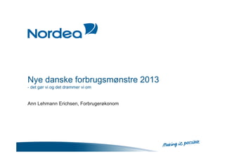 Nye danske forbrugsmønstre 2013
- det gør vi og det drømmer vi om
Ann Lehmann Erichsen, Forbrugerøkonom
 