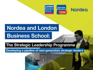 1
Nordea and London
Business School:
The Strategic Leadership Programme
Developing a pipeline of next-generation strategic leaders
 