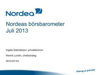 Nordeas börsbarometer
Juli 2013
Ingela Gabrielsson, privatekonom
Henrik Lundin, chefsstrateg
2013-07-03
 