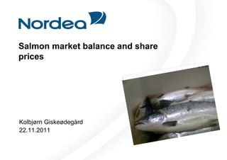Salmon market balance and share
prices




Kolbjørn Giskeødegård
22.11.2011
 