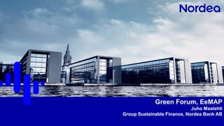 1
Green Forum, EeMAP
Juho Maalahti
Group Sustainable Finance, Nordea Bank AB
 