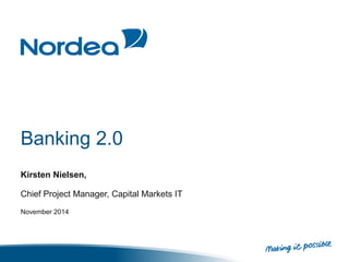 Banking 2.0
Kirsten Nielsen,
Chief Project Manager, Capital Markets IT
November 2014
 