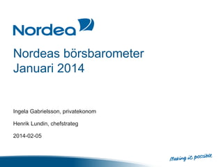 Nordeas börsbarometer
Januari 2014
Ingela Gabrielsson, privatekonom
Henrik Lundin, chefstrateg
2014-02-05
 