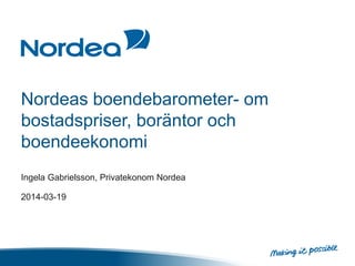 Nordeas boendebarometer- om
bostadspriser, boräntor och
boendeekonomi
Ingela Gabrielsson, Privatekonom Nordea
2014-03-19
 