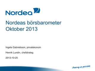 Nordeas börsbarometer
Oktober 2013

Ingela Gabrielsson, privatekonom

Henrik Lundin, chefstrateg
2013-10-25

 