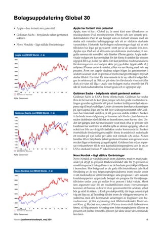 Bolagsuppdatering Global 30
• Apple – har fortsatt stor potential         Apple har fortsatt stor potential
                                              Apple, som vi har i Global 30, är mest känt som tillverkaren av
• Goldman Sachs – betydande rabatt gentemot   musikspelaren iPod, mobiltelefonen iPhone och den senaste pek-
  sektorn                                     skärmsdatorn iPad. Vi ser bolaget som en fortsatt vinnare med sin
                                              starka och visionära ledningsgrupp och ett av världens starkaste
• Novo Nordisk – lågt ställda förväntningar   varumärken. Historiskt har bolagets nylanseringar slagit väl ut och
                                              tillväxten har legat på 35 procent i snitt per år de senaste fem åren.
                                              Apples nya iPad ser ut att kunna revolutionera marknaden på un-
 Apple mot MSCI World, –1 år                  gefär samma sätt som iPod och därefter iPhone gjorde. Apple redo-
                                              visade nyligen ett kanonresultat för det första kvartalet där vinsten
                                              uppgick till 6,40 dollar per aktie. Det kan jämföras med marknadens
                                              förväntningar om en vinst per aktie på 5,39 dollar. Apple sålde 18,7
                                              miljoner iPhones under kvartalet, vilket var en ökning med hela 113
                                              procent. Även om Apple värderas något högre än genomsnittet i
                                              sektorn så anser vi att en premie är motiverad givet bolagets mycket
                                              starka tillväxt. P/e-talet för innevarande år är 19, vilket är något hö-
                                              gre än sektorn på 15. Räknat på nästa års förväntade vinst så faller
                                              dock p/e-talet till låga 13 tack vare bolagets starka vinsttillväxt. På
                                              sikt är marknadsutsikterna fortsatt goda och vi upprepar köp.

                                              Goldman Sachs – betydande rabatt gentemot sektorn
                                              Goldman Sachs är USA:s femte största bank. Goldman har under
Källa: Datastream
                                              ﬂera år bevisat att de kan tjäna pengar och den goda resultatutveck-
                                              lingen grundar sig framför allt på att banken fortlöpande lyckats an-
                                              passa sig till marknadsläget. Under de senaste åren har avkastningen
                                              på eget kapital legat en bra bit över sektorgenomsnittet och Gold-
 Goldman Sachs mot MSCI World, –1 år          man har historiskt varit bra på att generera stabila intäkter. Banken
                                              är ledande inom rådgivning av fusioner och förvärv. Just den mark-
                                              naden drabbades särskilt hårt av ﬁnanskrisen, men har nu vänt. Un-
                                              der det gångna året har marknaden vuxit med cirka 30 procent och
                                              Goldman har varit först ut att dra nytta av denna uppgång, vilken vi
                                              också tror blir en viktig tillväxtfaktor under kommande år. Banken
                                              överträffade förväntningarna rejält i första kvartalet och redovisade
                                              ett resultat på 1,56 dollar per aktie mot väntade 0,81 dollar. Aktien
                                              handlas till en betydande rabatt gentemot banker som genererar en
                                              mycket lägre avkastning på eget kapital. Goldman har redan anpas-
                                              sat verksamheten till de nya kapitaltäckningsreglerna och är en av
                                              USA:s starkaste banker. Vi rekommenderar således fortsatt köp.

Källa: Datastream                             Novo Nordisk – lågt ställda förväntningar
                                              Novo Nordisk är världsledande inom diabetes, med en marknads-
                                              andel på drygt 50 procent. Diabetesområdet står för 75 procent av
                                              omsättningen och bolaget har en av de bredaste produktportföljerna
                                              i branschen. Mot bakgrund av de goda tillväxtutsikterna och ökad
 Novo Nordisk mot MSCI World, –1 år           försäljning av de nya högmarginalprodukterna inom insulin anser
                                              vi att marknaden är alltför försiktiga i sina prognoser. I den senaste
                                              kvartalsrapporten upprepade bolaget sin prognos för försäljnings-
                                              tillväxten under 2011 på mellan 8-10 procent i lokal valuta. Minst
                                              fem argument talar för att resultattillväxten även i fortsättningen
                                              kommer att hamna en bra bit över genomsnittet för sektorn, vilket
                                              bör ge stöd åt aktien. 1) Unik produktportfölj, där inga patent är på
                                              väg att löpa ut. 2) Tvåsiffrig tillväxt inom de viktigaste moderna in-
                                              sulinerna, med den kommande lanseringen av Degludec som hu-
                                              vudnummer. 3) Stor exponering mot tillväxtmarknader, bland an-
                                              nat Kina. 4) Mycket stor potential i Victoza inom såväl diabetes som
                                              fetma. 5) Hög operativ hävstång som lyfter marginalerna till över 35
                                              procent och väntas fördubbla vinsten per aktie under de kommande
Källa: Datastream                             fem åren.
Nordea | Aktiemarknadsnytt, maj 2011                                                                               16
 