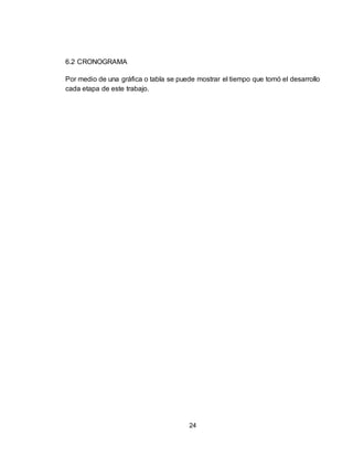 24
6.2 CRONOGRAMA
Por medio de una gráfica o tabla se puede mostrar el tiempo que tomó el desarrollo
cada etapa de este trabajo.
 