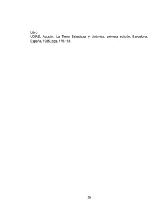 28
Libro
UDÍAS. Agustín. La Tierra Estructura y dinámica, primera edición, Barcelona,
España, 1985, pgs. 179-181.
 