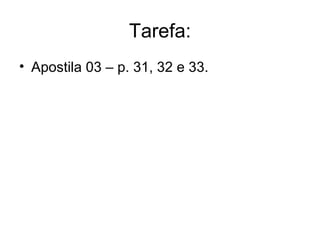 Tarefa:
• Apostila 03 – p. 31, 32 e 33.

 