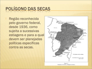  Região reconhecida
pelo governo federal,
desde 1936, como
sujeita a sucessivas
estiagens e para a qual
devem ser planejadas
políticas específicas
contra as secas.
 